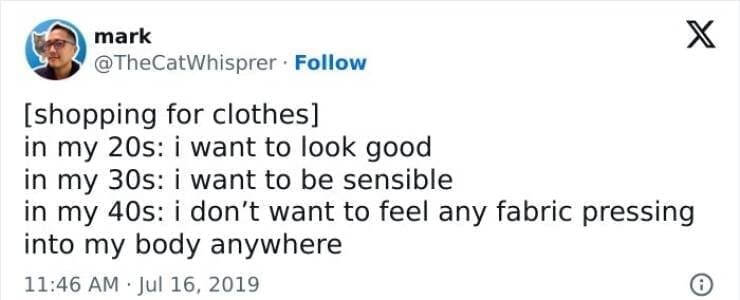 Midlife crisis memes [shopping for clothes] in my 20s: i want to look good in my 30s: i want to be sensible in my 40s: i don't want to feel any fabric pressing into my body anywhere