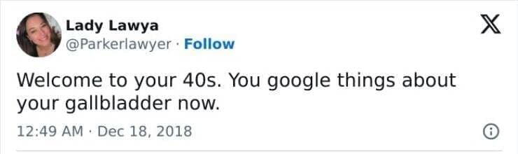 Welcome to your 40s. You google things about your gallbladder