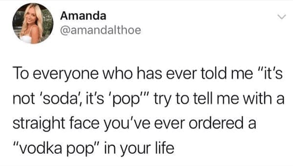 Midwest memes To everyone who has ever told me "it's not 'soda', it's 'pop'' try to tell me with a straight face you've ever ordered a "vodka pop" in your life