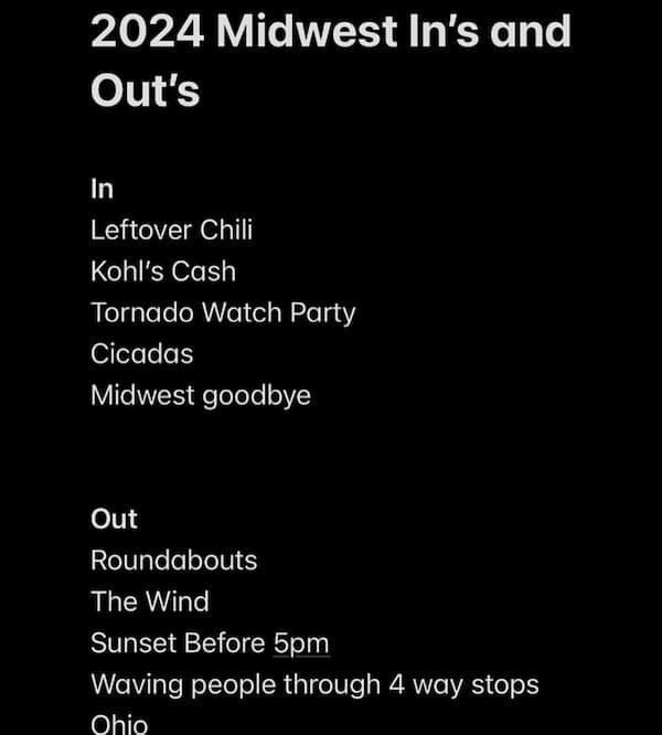 Midwest memes 2024 Midwest In's and Out's In Leftover Chili Kohl's Cash Tornado Watch Party Cicadas Midwest goodbye Out Roundabouts The Wind Sunset Before 5pm Waving people through 4 way stops