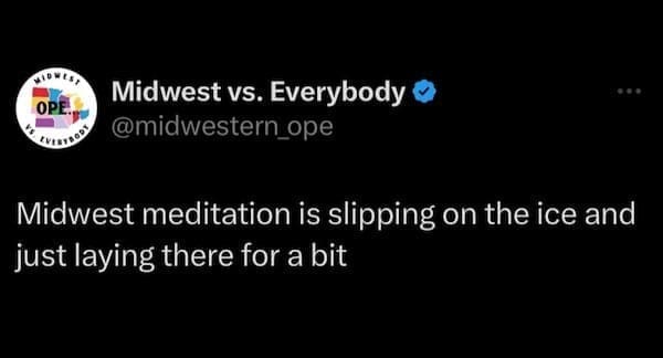 Midwest memes Midwest meditation is slipping on the ice and just laying there for a bit