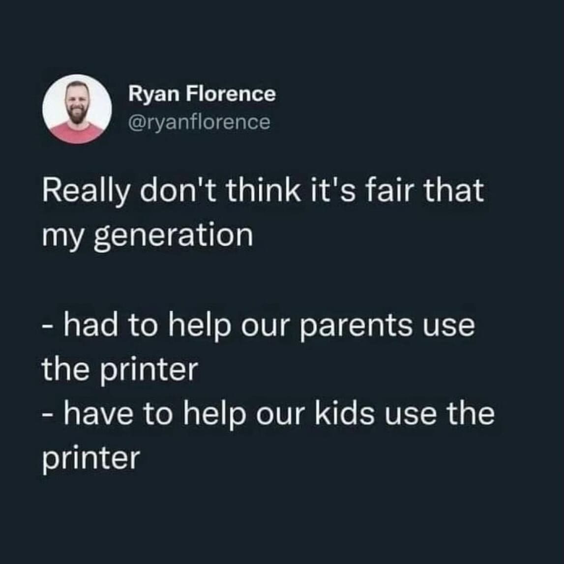 Millennial memes Really don't think it's fair that my generation - had to help our parents use the printer - have to help our kids use the printer