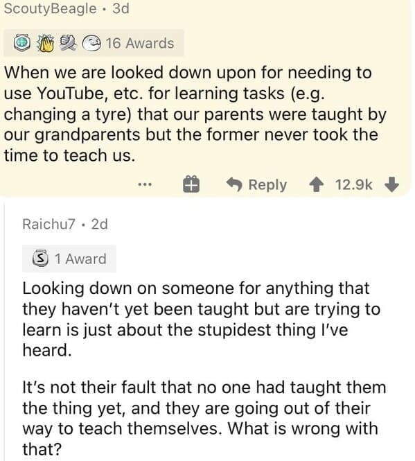 Millennial Stereotypes When we are looked down upon for needing to use YouTube, etc. for learning tasks (e.g. changing a tyre) that our parents were taught by our grandparents but the former never took the time to teach us.
