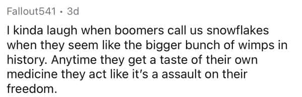 Millennial Stereotypes I kinda laugh when boomers call us snowflakes when they seem like the bigger bunch of wimps in history. Anytime they get a taste of their own medicine they act like it's a assault on their freedom.