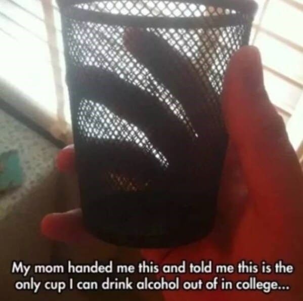 Moms pranking kids My mom handed me this and told me this is the only cup I can drink alcohol out of in college...