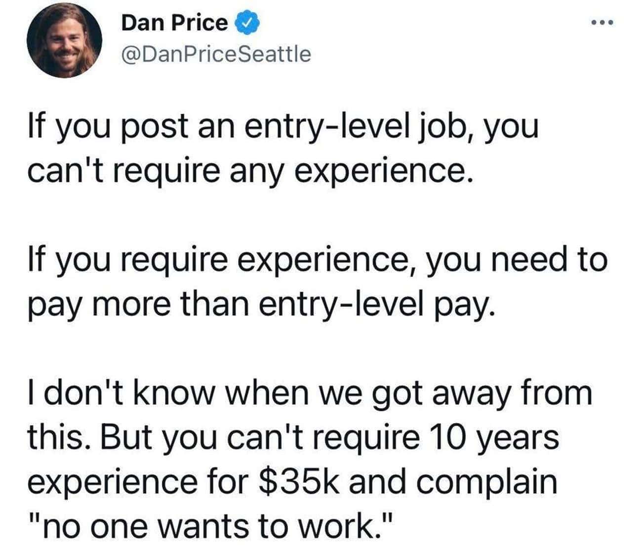 Money memes If you post an entry-level job, you can't require any experience. If you require experience, you need to pay more than entry-level pay. I don't know when we got away from this. But you can't require 10 years experience for $35k and complain "no one wants to work."