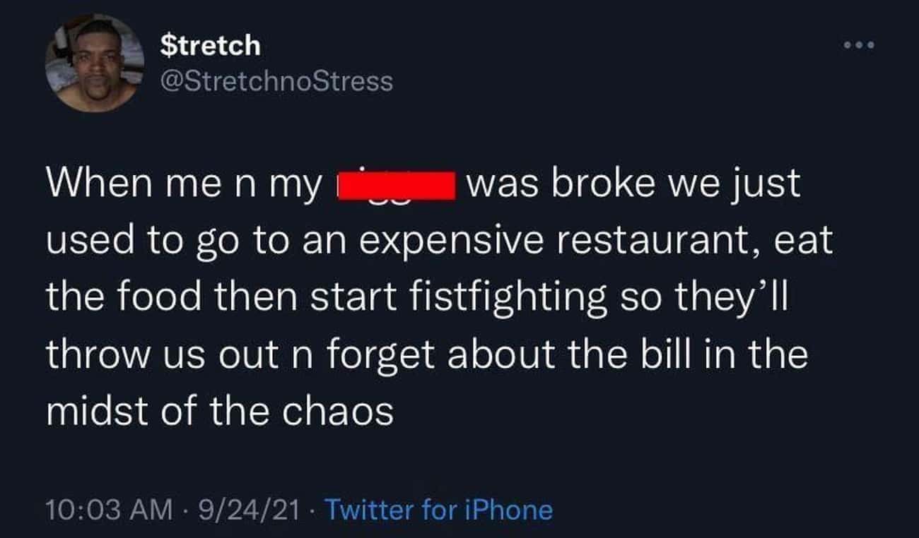 Money memes When men my l was broke we just used to go to an expensive restaurant, eat the food then start fistfighting so they'll throw us out n forget about the bill in the midst of the chaos