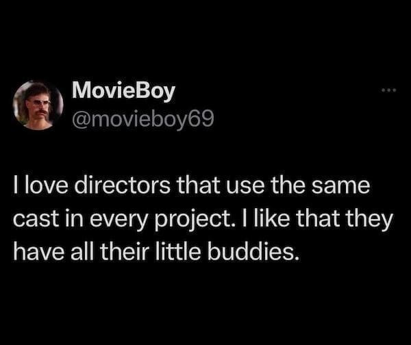 Movie Memes @movieboy69 I love directors that use the same cast in every project. I like that they have all their little buddies.