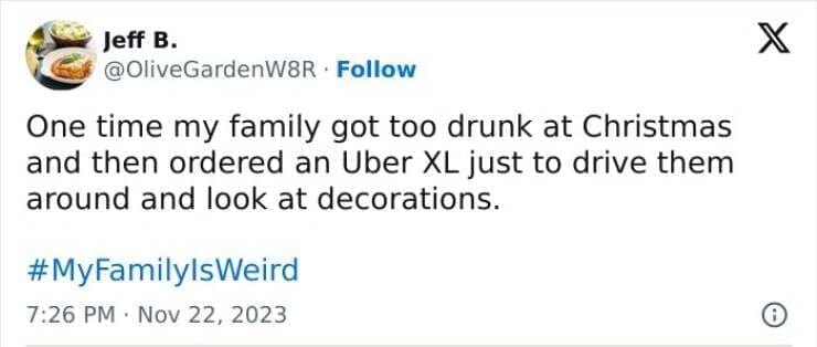 My Family Is Weird One time my family got too drunk at Christmas and then ordered an Uber XL just to drive them around and look at decorations.