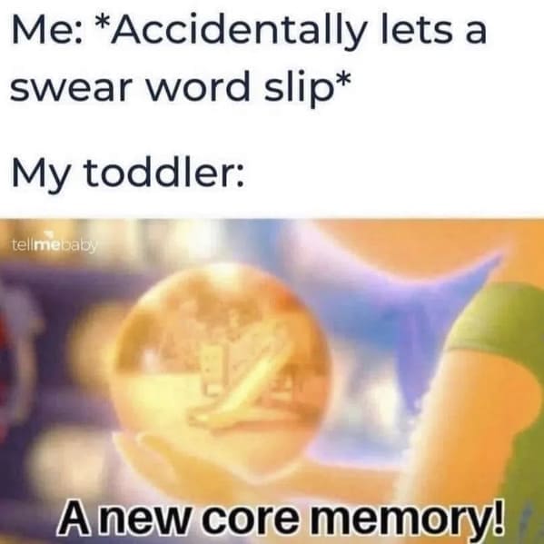 Nerdy dad jokes Me: *Accidentally lets a swear word slip* My toddler: tellmebaby A new core memory!