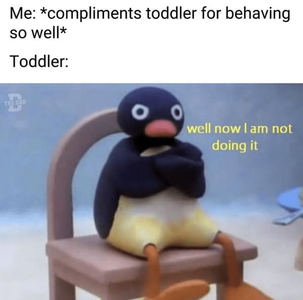 Nerdy dad jokes Me: *compliments toddler for behaving so well* Toddler: well now lam not doing it