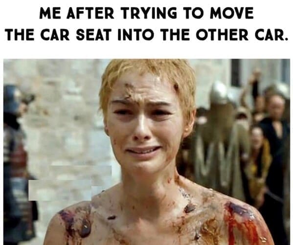 New parent memes ME AFTER TRYING TO MOVE THE CAR SEAT INTO THE OTHER CAR.