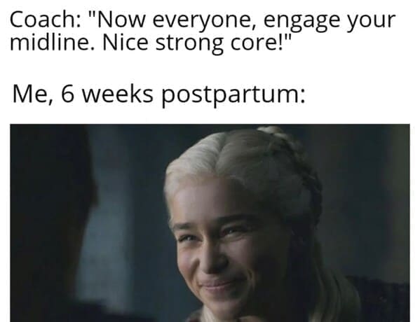 New parent memes Coach: "Now everyone, engage your midline. Nice strong core!" Me, 6 weeks postpartum: