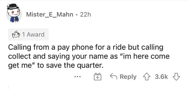 Calling from a pay phone for a ride but calling collect and saying your name as "im here come get me" to save the quarter.