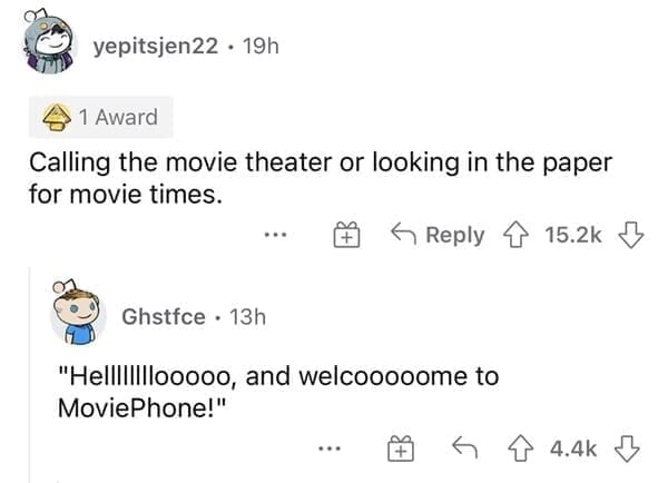 Normal in the 1990s Calling the movie theater or looking in the paper for movie times.