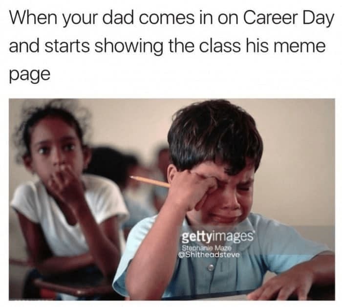 oddly specific memes When your dad comes in on Career Day and starts showing the class his meme page
