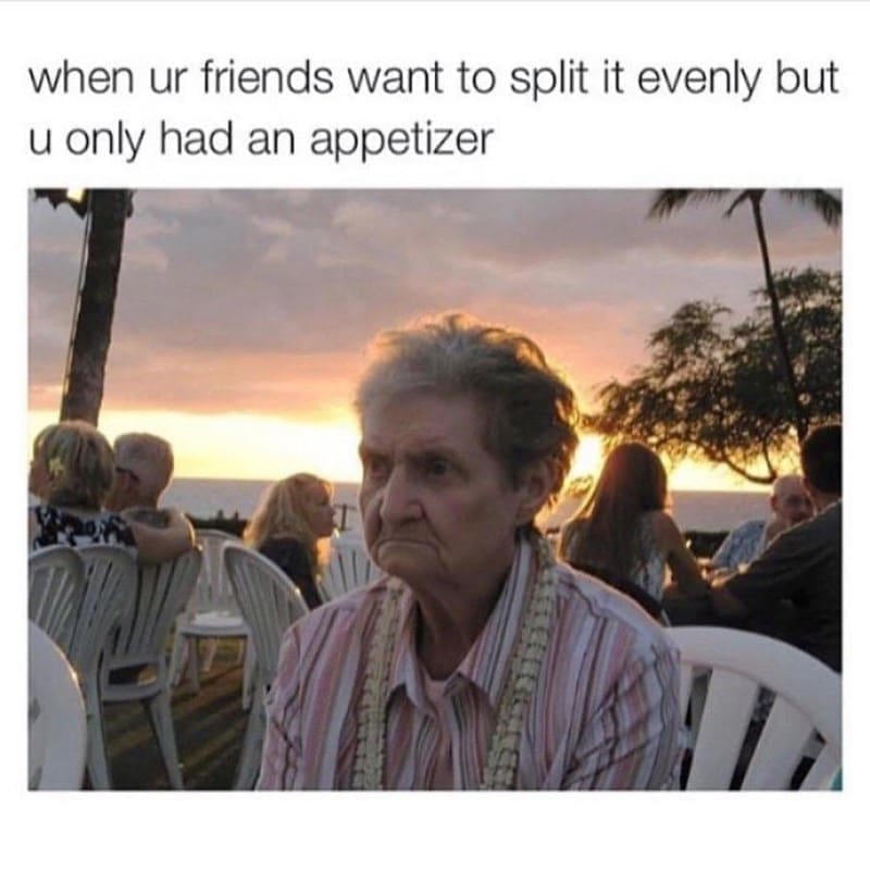 oddly specific memes when ur friends want to split it evenly but u only had an appetizer