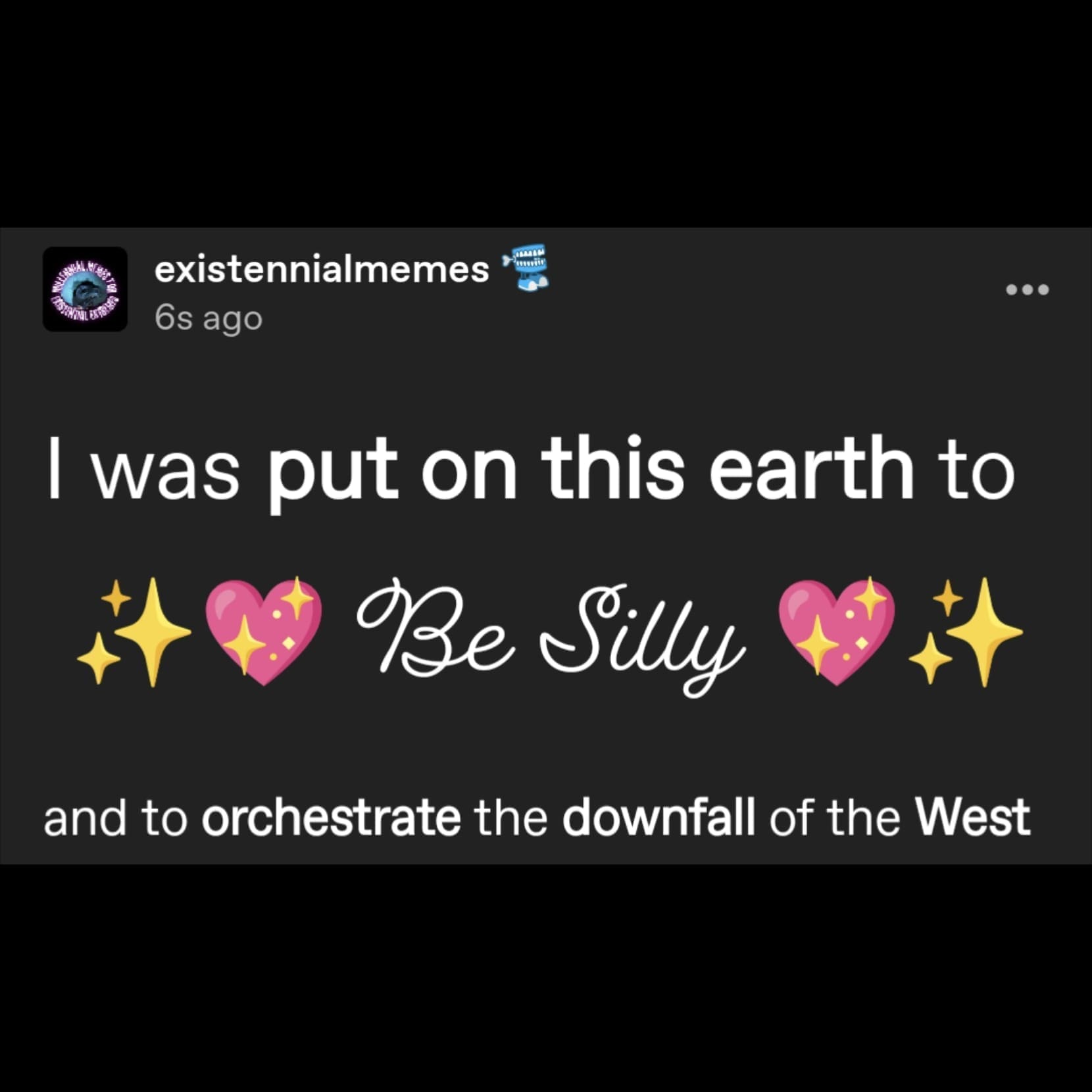 Ominous Positivity Memes I was put on this earth to Be Silly and to orchestrate the downfall of the West