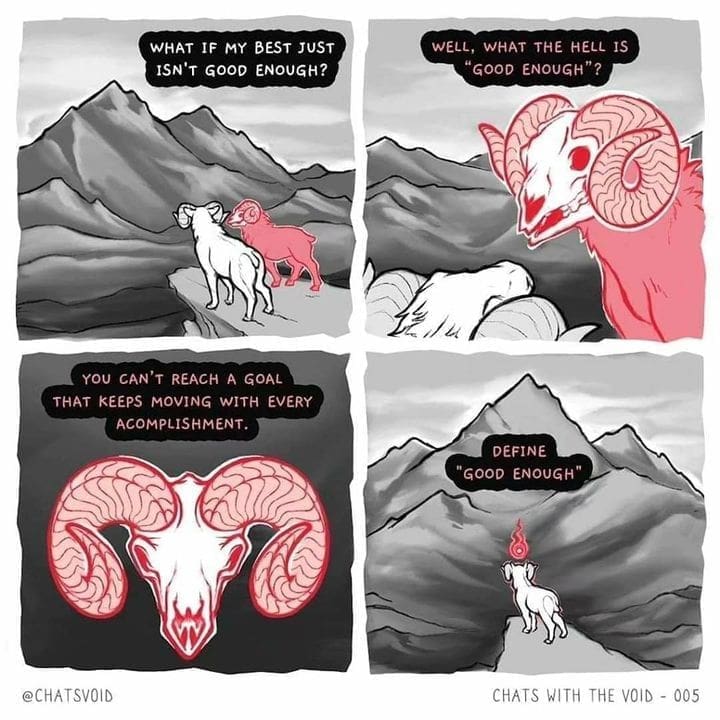 Ominous Positivity Memes WHAT IF MY BEST JUST ISN'T GOOD ENOUGH? WELL, WHAT THE HELL IS "GOOD ENOUGH"? YOU CAN'T REACH A GOAL THAT KEEPS MOVING WITH EVERY ACOMPLISHMENT. DEFINE "GOOD ENOUGH"