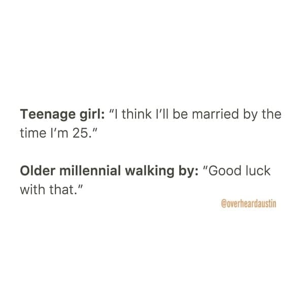 Overheard dating Teenage girl: "I think I'll be married by the time I'm 25." Older millennial walking by: "Good luck with that."