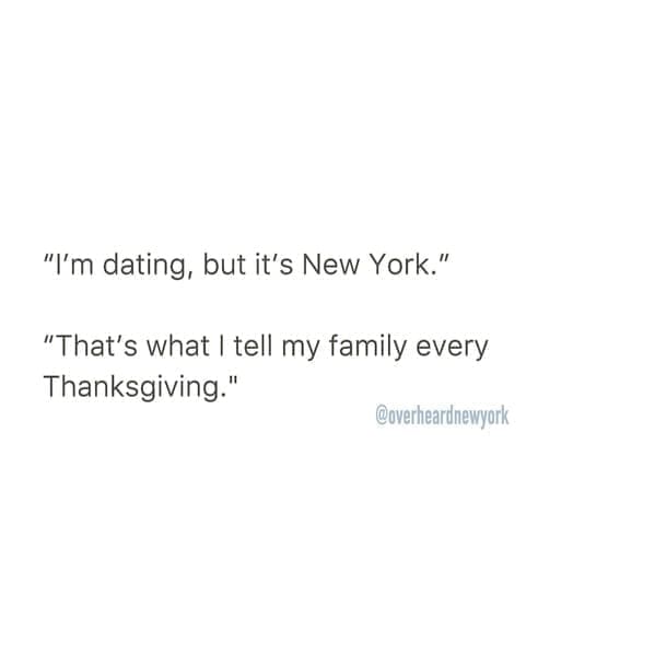 Overheard dating "I'm dating, but it's New York." "That's what I tell my family every Thanksgiving." @overheardnewyork