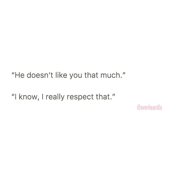 Overheard dating "He doesn't like you that much." "I know, I really respect that."