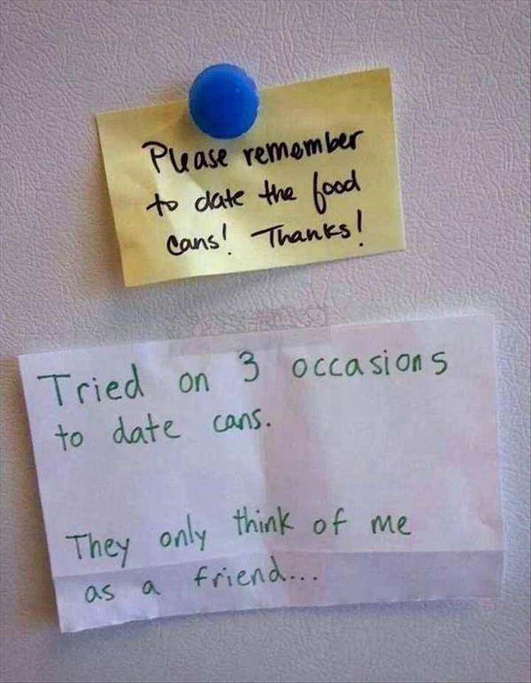 Passive Aggressive Notes Please remember to date the food cans! Thanks! Tried on 3 occasions to date cans. They only think of me as a friend..