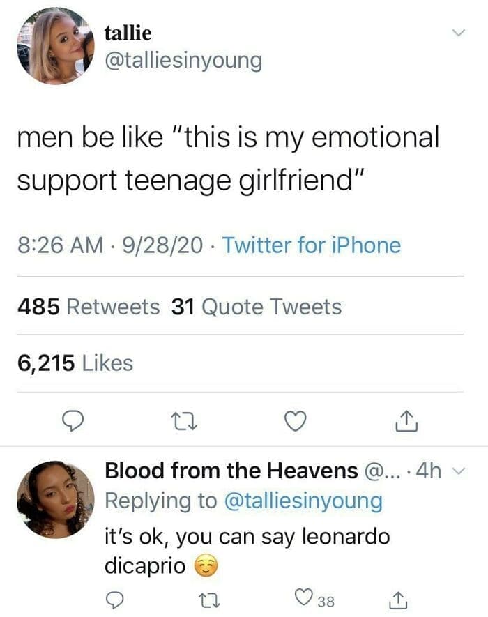 men be like "this is my emotional support teenage girlfriend" it's ok, you can say leonardo dicaprio