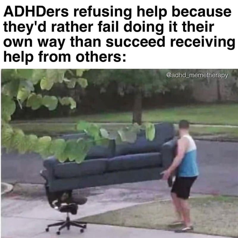 Procrastination Memes ADDers refusing help because they'd rather fail doing it their own way than succeed receiving help from others: