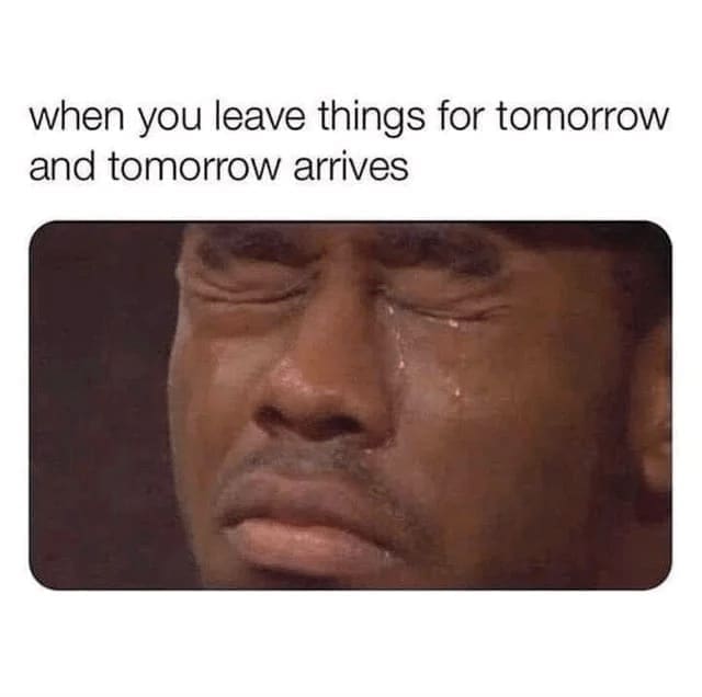 Procrastination Memes when you leave things for tomorrow and tomorrow arrives
