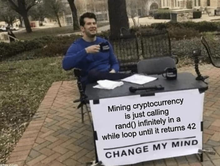 programming memes Mining cryptocurrency is just calling rand() infinitely in a while loop until it returns 42 CHANGE MY MIND