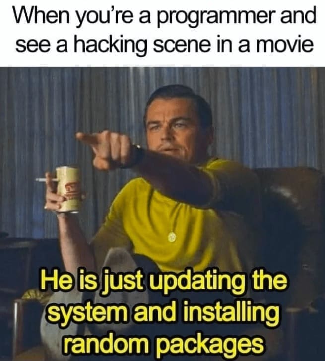 programming memes When you're a programmer and see a hacking scene in a movie He is just updating the system and installing random packages