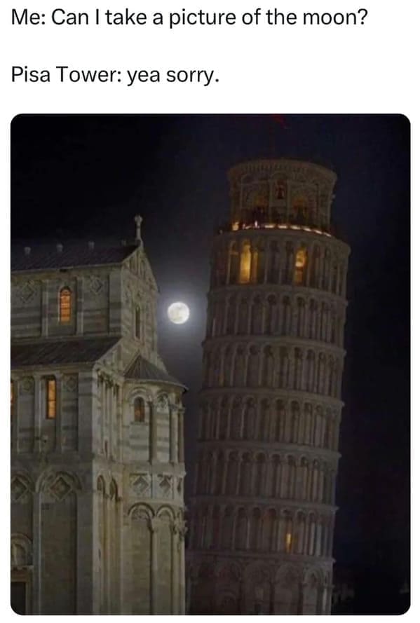 pun memes Me: Can I take a picture of the moon? Pisa Tower: yea sorry.