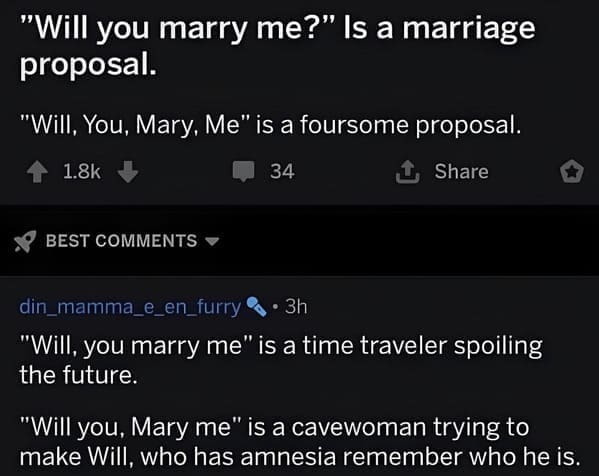 pun memes "Will you marry me?" Is a marriage proposal. "Will, You, Mary, Me" is a foursome proposal.