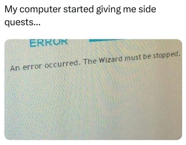 pun memes My computer started giving me side quests... ERRUK An error occurred. The Wizard must be stopped.