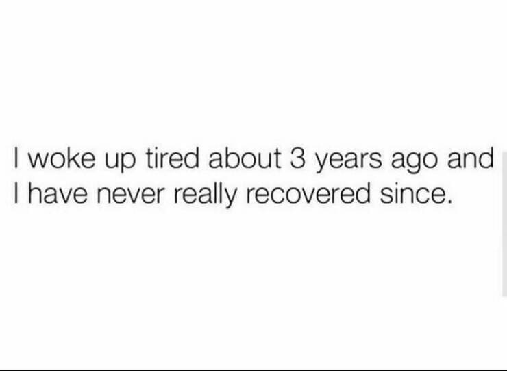Quarter Life Crisis Memes I woke up tired about 3 years ago and I have never really recovered since.