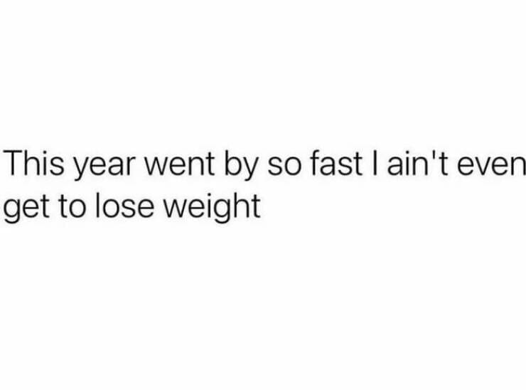 Quarter Life Crisis Memes This year went by so fast I ain't even get to lose weight