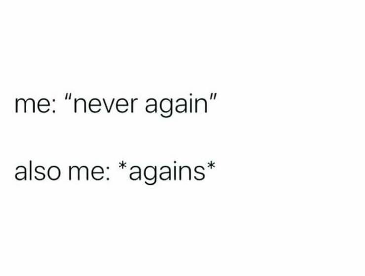 Quarter Life Crisis Memes me: "never again" also me: *agains*