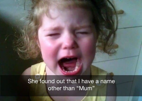 Reasons why my kid is crying She found out that I have a name other than "Mum"