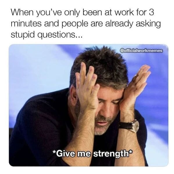 Relatable work memes When you've only been at work for 3 minutes and people are already asking stupid questions... *Give me strength
