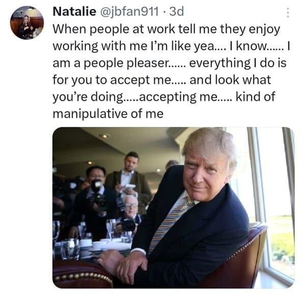 Relatable work memes When people at work tell me they enjoy working with me l'm like yea.... I know..... l am a people pleaser...... everything I do is for you to accept me.... and look what you're doing..... accepting me..... kind of manipulative of me