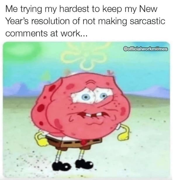 Relatable work memes Me trying my hardest to keep my New Year's resolution of not making sarcastic comments at work...