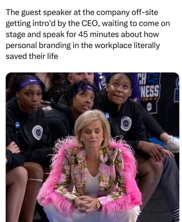 Relatable work memes The guest speaker at the company off-site getting intro'd by the CEO, waiting to come on stage and speak for 45 minutes about how personal branding in the workplace literally saved their life