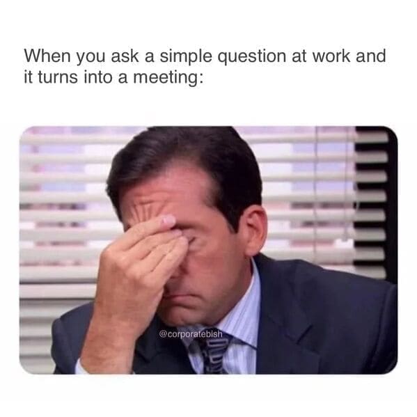Relatable work memes When you ask a simple question at work and it turns into a meeting: