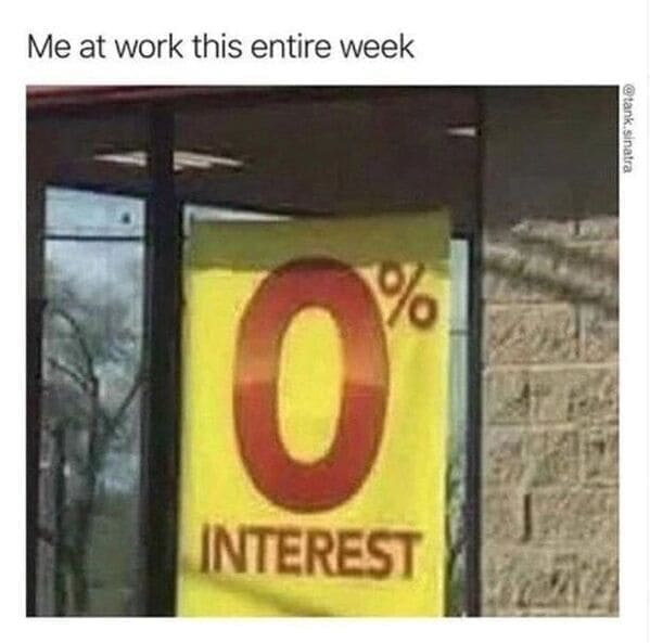 Relatable work memes Me at work this entire week 0 INTEREST