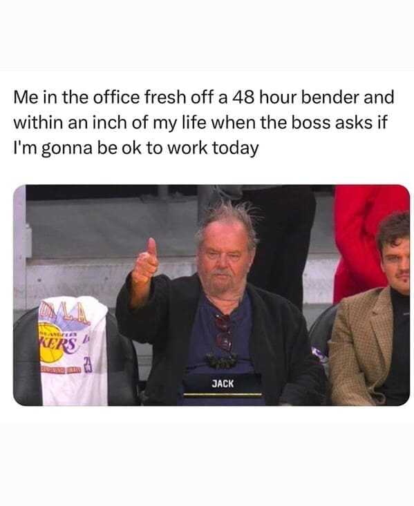 Relatable work memes Me in the office fresh off a 48 hour bender and within an inch of my life when the boss asks if I'm gonna be ok to work today