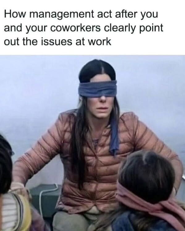 Relatable work memes How management act after you and your coworkers clearly point out the issues at work