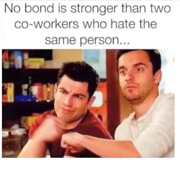 Relatable work memes No bond is stronger than two co-workers who hate the same person...