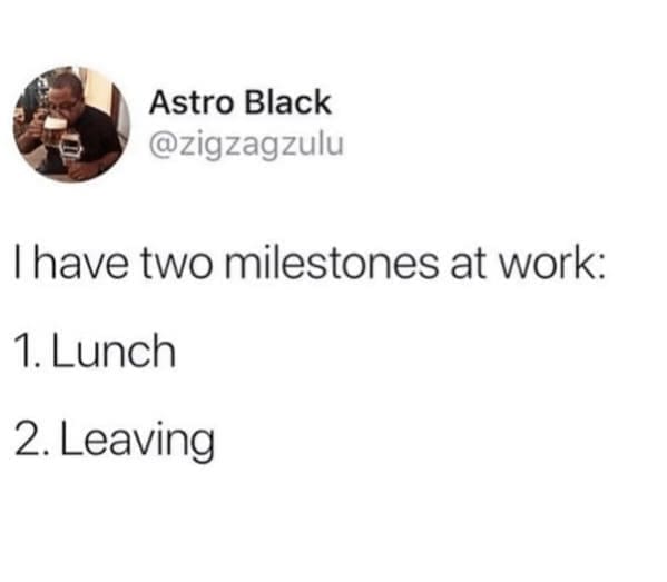 Relatable work memes I have two milestones at work: 1. Lunch 2. Leaving