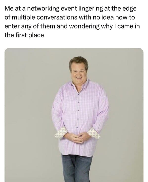 Relatable work memes Me at a networking event lingering at the edge of multiple conversations with no idea how to enter any of them and wondering why I came in the first place